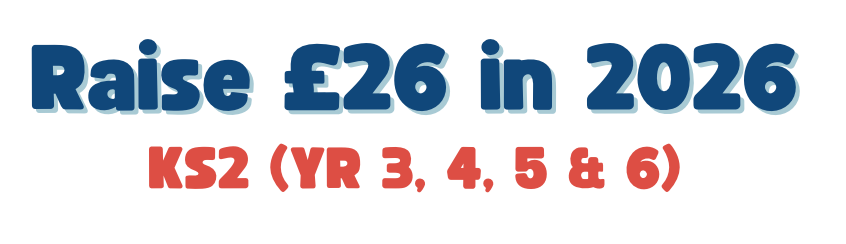 Raise £26 in 2026 - KS2 (Y3, 4, 5 & 6)